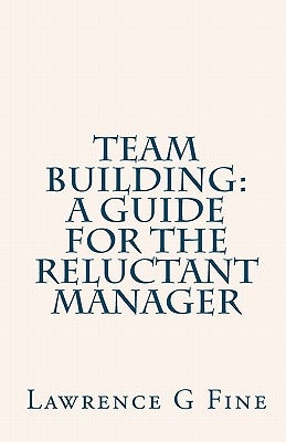 Team Building: A Guide For The Reluctant Manager by Fine, Lawrence G.