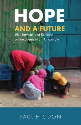 Hope and a Future: Life, Survival, and Renewal on the Streets of an African Slum by Higdon, Paul