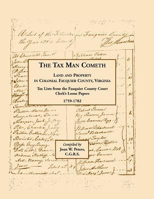 The Tax Man Cometh. Land and Property in Colonial Fauquier County, Virginia: Tax List from the Fauquier County Court Clerk's Loose Papers 1759-1782 by Peters, Joan W.
