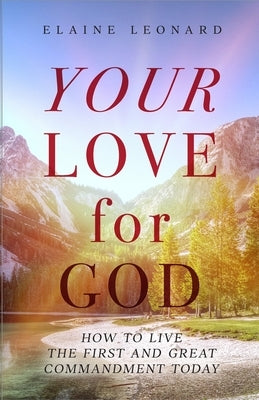 Your Love for God: How to Live the First and Great Commandment Today by Leonard, Elaine