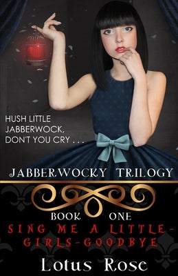 Jabberwocky Trilogy: Book One: Sing Me a Little-Girls-Goodbye by Rose, Lotus