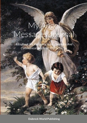 My Angel Messages Journal: A Logbook For Recording Signs, Guidance And Communications From Angels To You by World Publishing, Dubreck