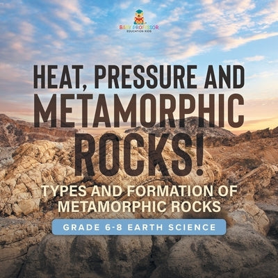 Heat, Pressure and Metamorphic Rocks! Types and Formation of Metamorphic Rocks Grade 6-8 Earth Science by Baby Professor