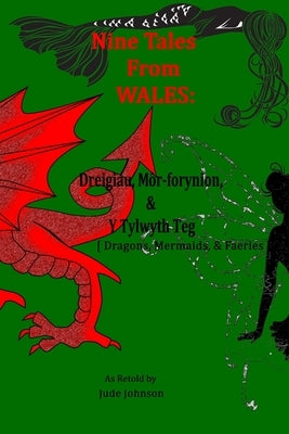 Nine Tales From Wales: Dreigiau, Môr-forynion, & Y Tylwyth Teg [Dragons, Mermaids, & Faeries] by Johnson, Jude