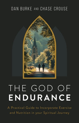 The God of Endurance: A Practical Guide to Incorporate Exercise and Nutrition in Your Spiritual Journey by Burke, Dan