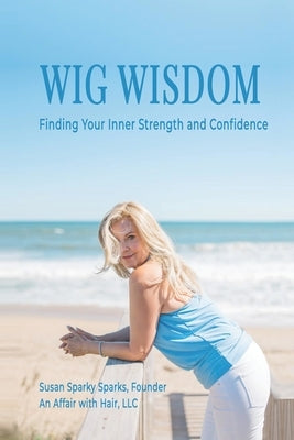 Wig Wisdom: Finding Your Inner Strength and Confidence by Sparks, Susan Sparky