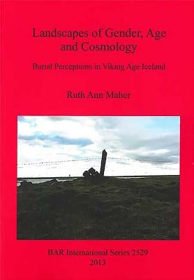 Landscapes of Gender, Age and Cosmology: Burial Perceptions in Viking Age Iceland by Maher, Ruth Ann
