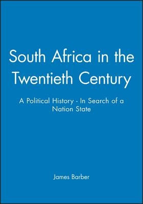 South Africa in the Twentieth Century: A Political History - In Search of a Nation State by Barber, James
