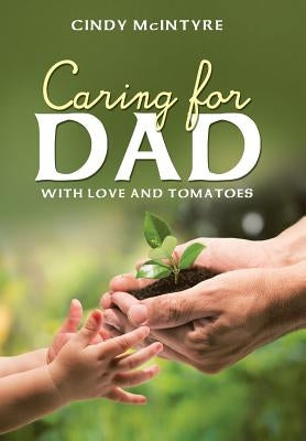 Caring for Dad: With Love and Tomatoes by McIntyre, Cindy