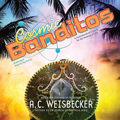 Cosmic Banditos: A Contrabandista's Quest for the Meaning of Life by Weisbecker, Allan C.