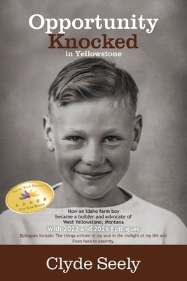 Opportunity Knocked in Yellowstone: How an Idaho Farm Boy Became a Builder and Advocate of West Yellowstone, Montana with 2022 and 2026 Epilogues by Seely, Clyde G.