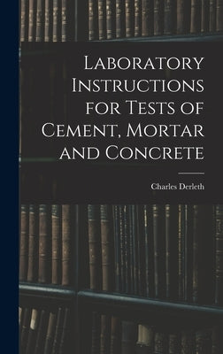 Laboratory Instructions for Tests of Cement, Mortar and Concrete by Derleth, Charles