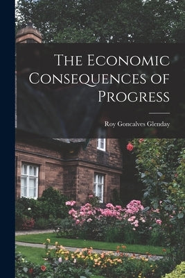 The Economic Consequences of Progress by Glenday, Roy Goncalves