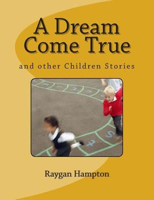 A Dream Come True: and other Children Stories by Hampton, Raygan