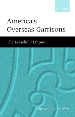 America's Overseas Garrisons: The Leasehold Empire by Sandars, C. T.