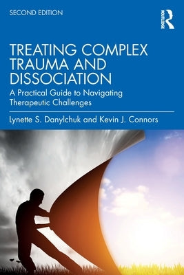 Treating Complex Trauma and Dissociation: A Practical Guide to Navigating Therapeutic Challenges by Danylchuk, Lynette S.