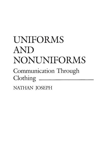 Uniforms and Nonuniforms: Communication Through Clothing by Joseph, Nathan