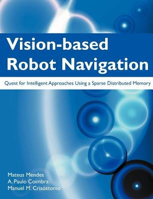 Vision-Based Robot Navigation: Quest for Intelligent Approaches Using a Sparse Distributed Memory by Mendes, Mateus