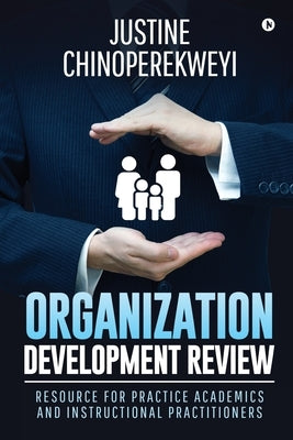 Organization Development Review: Resource for Practice Academics and Instructional Practitioners by Justine Chinoperekweyi