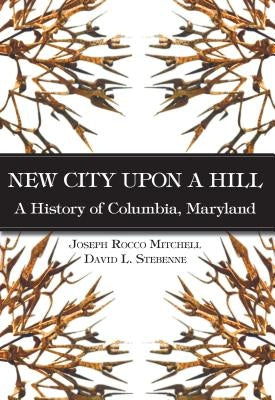 New City Upon a Hill:: A History of Columbia, Maryland by Stebenne, David