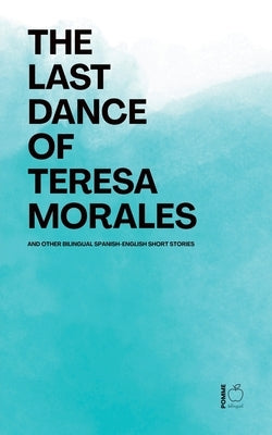 The Last Dance of Teresa Morales And Other Bilingual Spanish-English Short Stories by Bilingual, Pomme