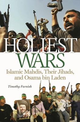 Holiest Wars: Islamic Mahdis, Their Jihads, and Osama Bin Laden by Furnish, Timothy R.