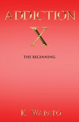 Addiction X: The Beginning by Wapato, K.