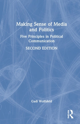 Making Sense of Media and Politics: Five Principles in Political Communication by Wolfsfeld, Gadi