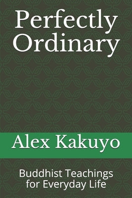 Perfectly Ordinary: Buddhist Teachings for Everyday Life by Kakuyo, Alex