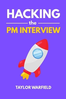 Hacking the PM Interview: Your Shortcut Guide to Mastering Product Manager Interviews by Warfield, Taylor
