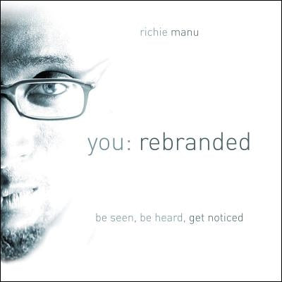 You: Rebranded: Be Seen, Be Heard, Get Noticed by Manu, Richie