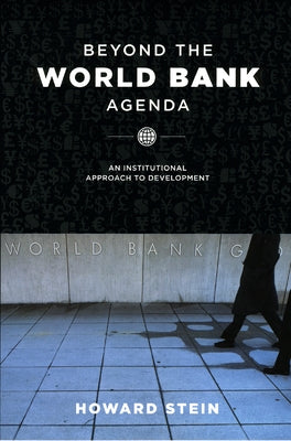 Beyond the World Bank Agenda: An Institutional Approach to Development by Stein, Howard