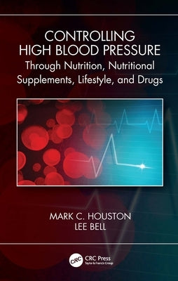 Controlling High Blood Pressure through Nutrition, Supplements, Lifestyle and Drugs by Houston, Mark C.