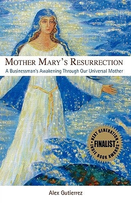 Mother Mary's Resurrection - A Businessman's Awakening Through Our Universal Mother by Gutierrez, Alex