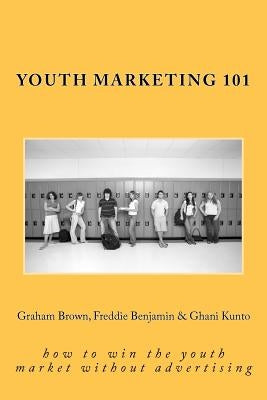 Youth Marketing 101: how to win the youth market without advertising by Benjamin, Freddie