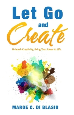 Let Go and Create: Unleash Creativity, Bring Your Ideas to Life by Di Blasio, Marge C.