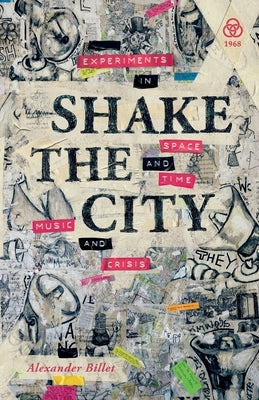 Shake the City: Experiments in Space and Time, Music and Crisis by Billet, Alexander