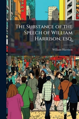 The Substance of the Speech of William Harrison, esq.: Before the Select Committee of the House of Commons, on East India-built Shipping, on Monday, A by Harrison, William