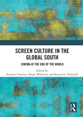 Screen Culture in the Global South: Cinema at the End of the World by Traverso, Antonio