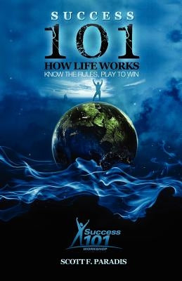Success 101 How Life Works - Know the Rules, Play to Win by Paradis, Scott F.