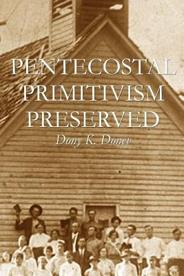 Pentecostal Primitivism Preserved by Donev D. Min, Dony K.