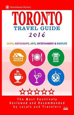 Toronto Travel Guide 2016: Shops, Restaurants, Arts, Entertainment and Nightlife by Davidson, Avram F.