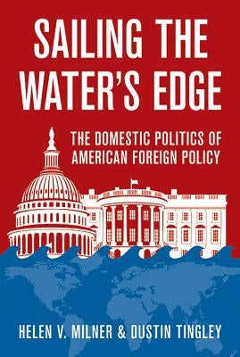 Sailing the Water's Edge: The Domestic Politics of American Foreign Policy by Milner, Helen V.