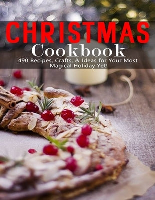 Christmas Cookbook: 490 Recipes, Crafts & Ideas for Your Most Magical Holiday Yet by W. Smoot, Samuel