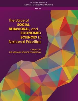 The Value of Social, Behavioral, and Economic Sciences to National Priorities: A Report for the National Science Foundation by National Academies of Sciences Engineeri