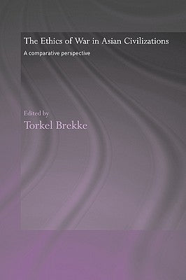 The Ethics of War in Asian Civilizations: A Comparative Perspective by Brekke, Torkel