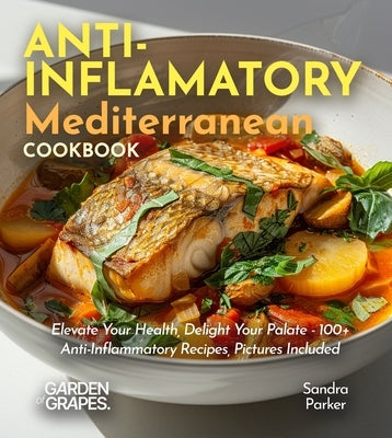 Anti-Inflammatory Mediterranean Cookbook: Elevate Your Health, Delight Your Palate - 100+ Anti-Inflammatory Recipes, Pictures Included by Parker, Sandra