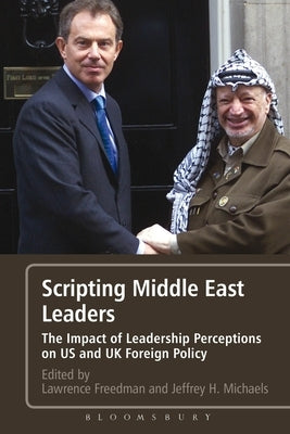 Scripting Middle East Leaders: The Impact of Leadership Perceptions on U.S. and UK Foreign Policy by Freedman, Lawrence