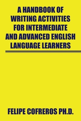 A Handbook of Writing Activities for Intermediate and Advanced English Language Learners by Cofreros, Felipe