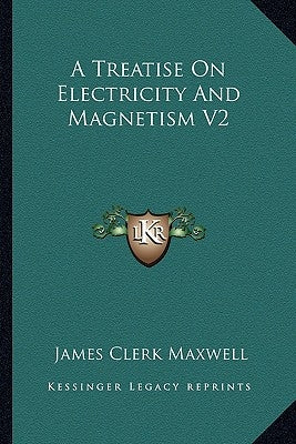 A Treatise On Electricity And Magnetism V2 by Maxwell, James Clerk